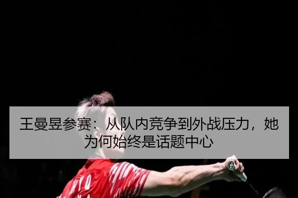 王曼昱参赛：从队内竞争到外战压力，她为何始终是话题中心