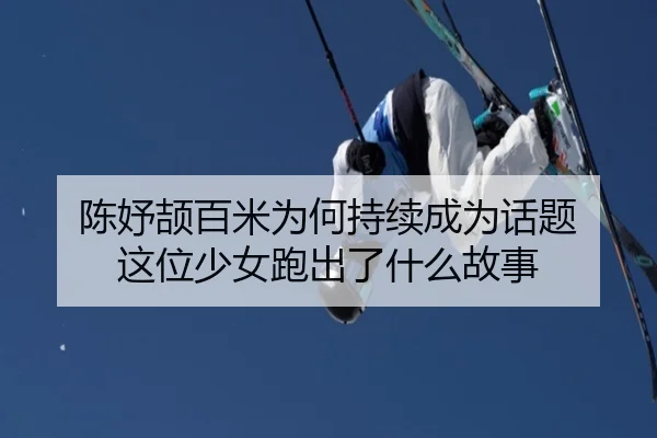 陈妤颉百米为何持续成为话题 这位少女跑出了什么故事